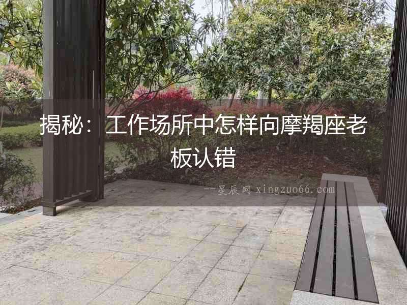 揭秘：工作場(chǎng)所中怎樣向摩羯座老板認(rèn)錯(cuò)