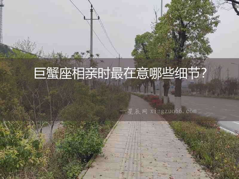 巨蟹座相親時最在意哪些細節？