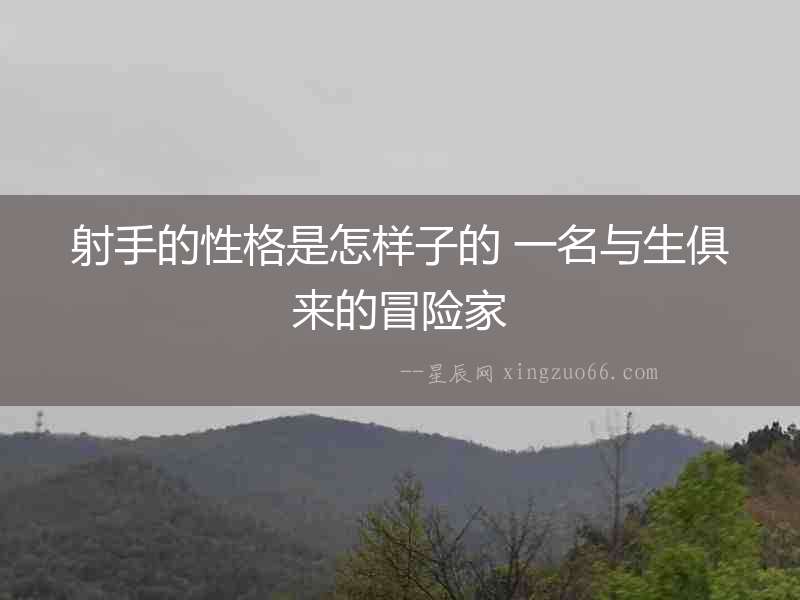 射手的性格是怎樣子的 一名與生俱來的冒險家