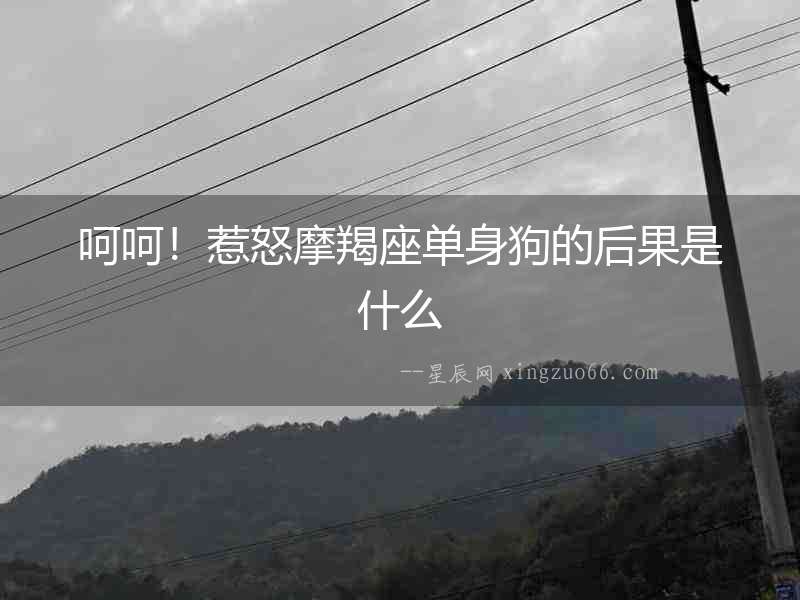 呵呵！惹怒摩羯座單身狗的后果是什么