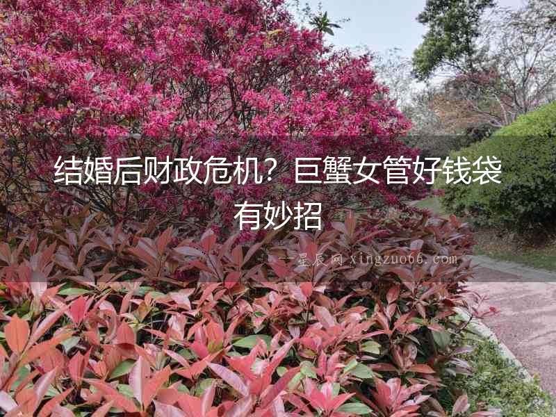 結(jié)婚后財(cái)政危機(jī)？巨蟹女管好錢袋有妙招