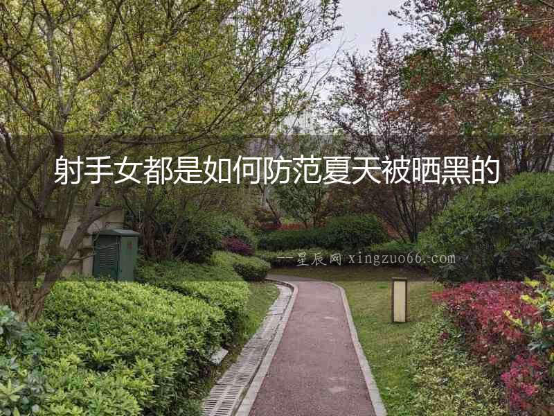 射手女都是如何防范夏天被曬黑的