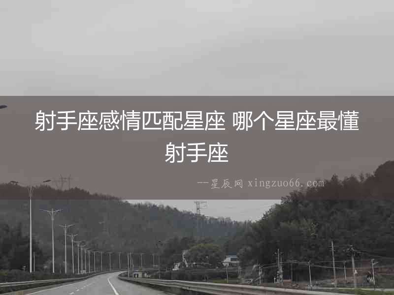 射手座感情匹配星座 哪個星座最懂射手座