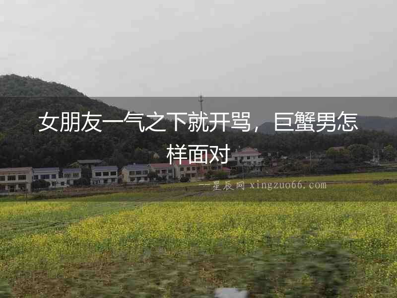 女朋友一氣之下就開(kāi)罵，巨蟹男怎樣面對(duì)