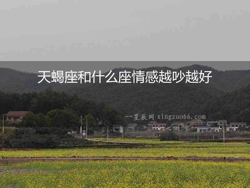 天蝎座和什么座情感越吵越好