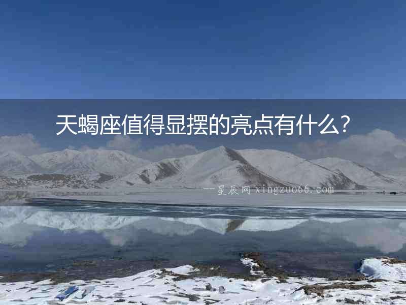 天蝎座值得顯擺的亮點(diǎn)有什么？