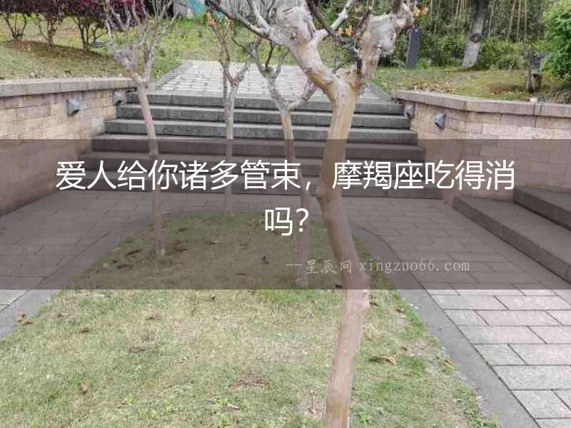 愛人給你諸多管束，摩羯座吃得消嗎？
