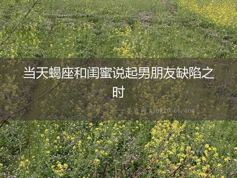 當(dāng)天蝎座和閨蜜說起男朋友缺陷之時(shí)