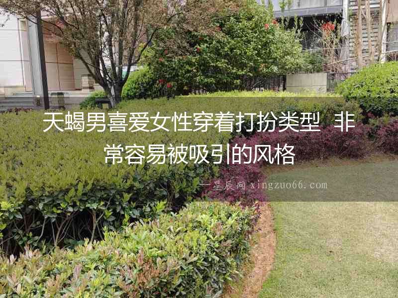 天蝎男喜愛女性穿著打扮類型  非常容易被吸引的風(fēng)格