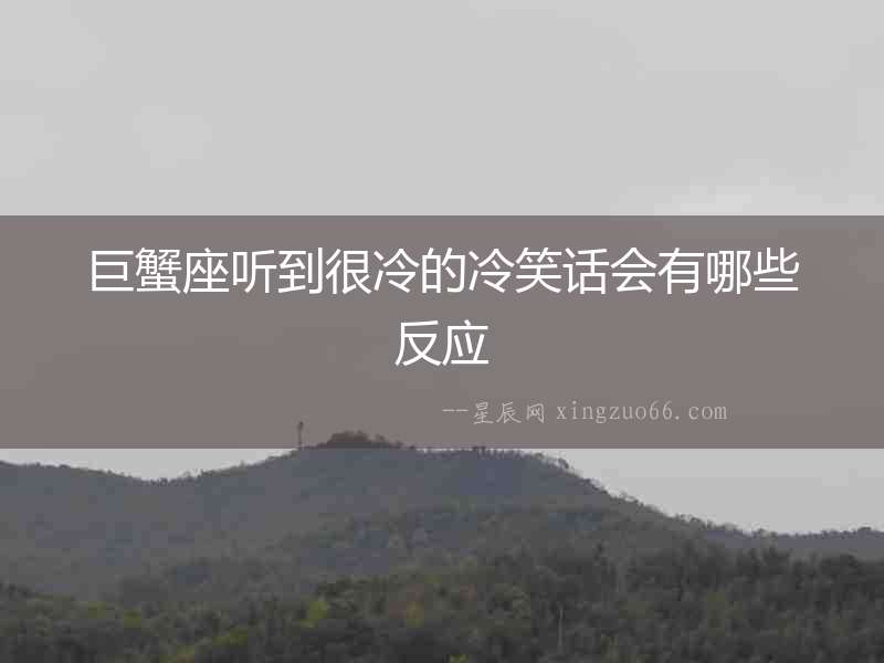 巨蟹座聽(tīng)到很冷的冷笑話會(huì)有哪些反應(yīng)