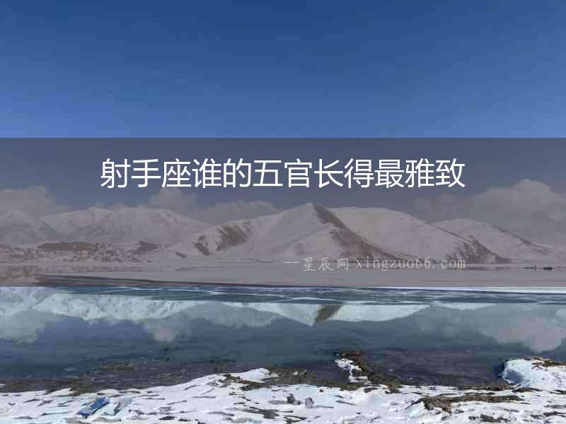 射手座誰的五官長得最雅致