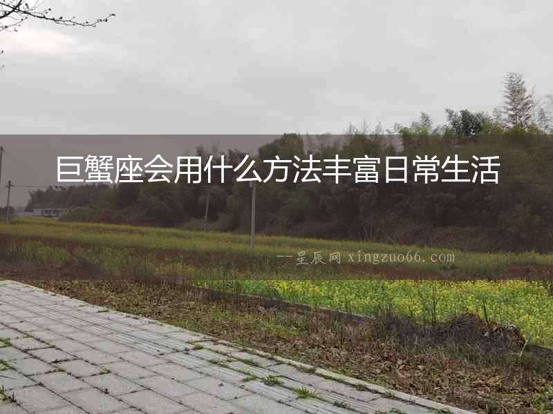 巨蟹座會用什么方法豐富日常生活