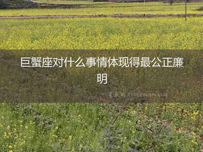 巨蟹座對什么事情體現(xiàn)得最公正廉明