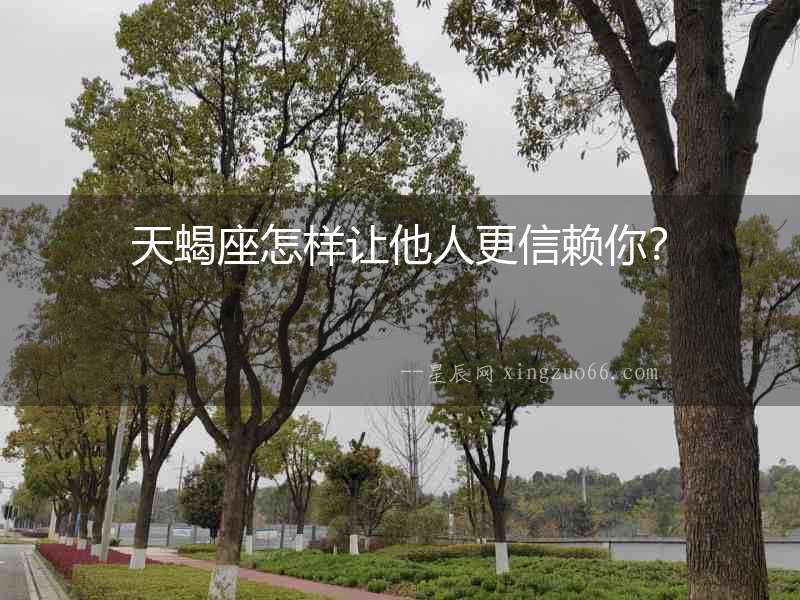天蝎座怎樣讓他人更信賴你？