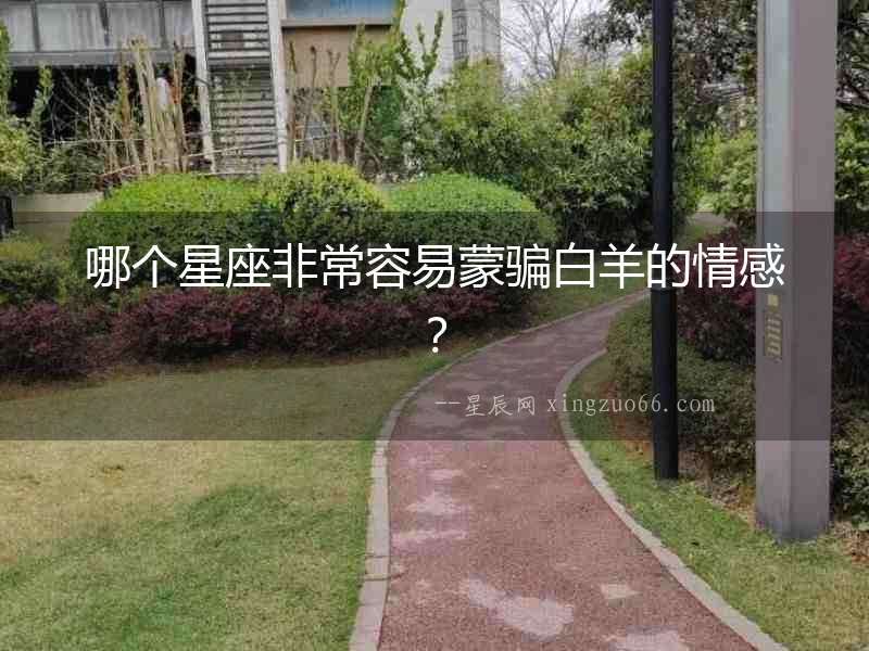 哪個(gè)星座非常容易蒙騙白羊的情感？