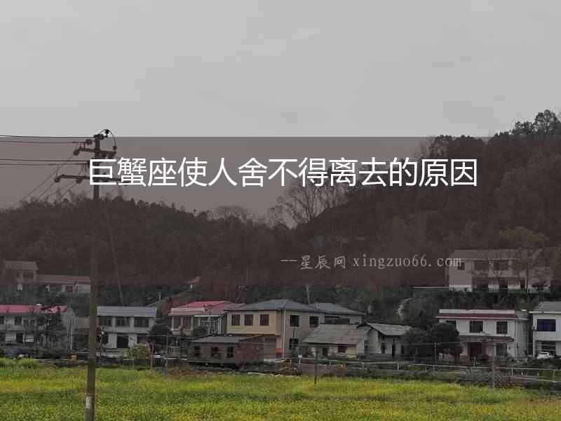 巨蟹座使人舍不得離去的原因