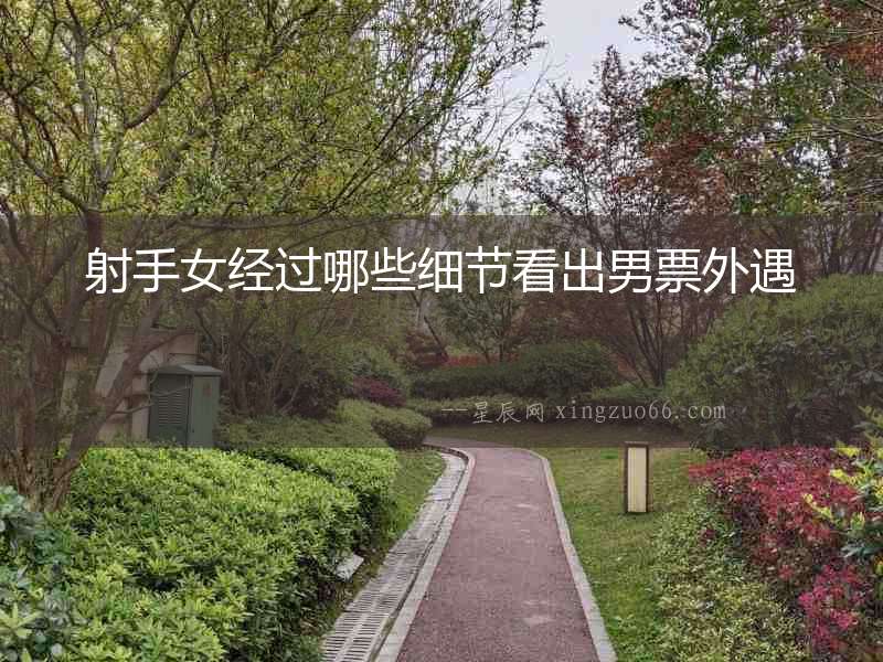 射手女經(jīng)過(guò)哪些細(xì)節(jié)看出男票外遇