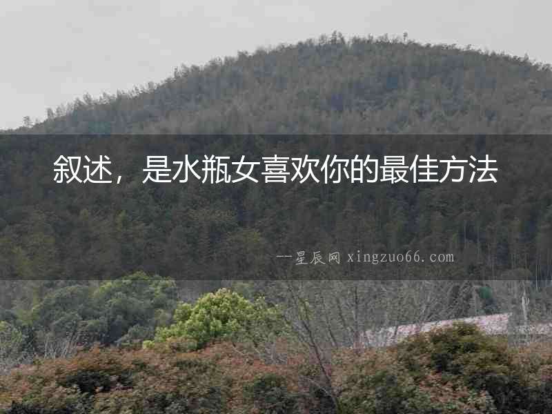 敘述，是水瓶女喜歡你的最佳方法