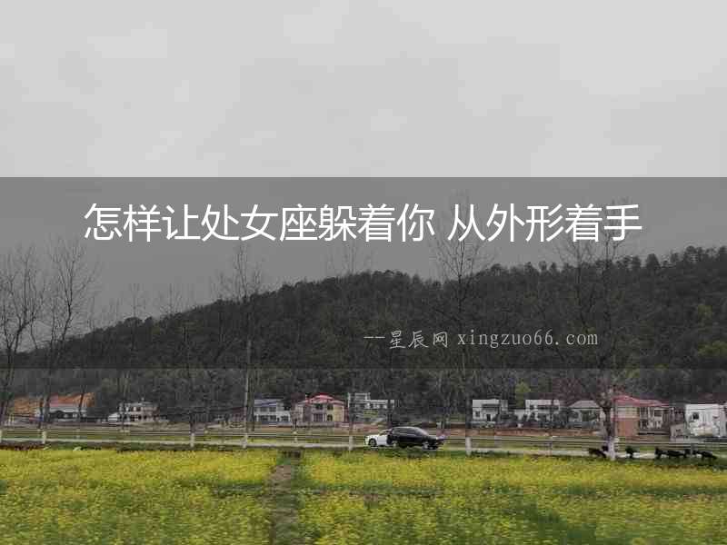 怎樣讓處女座躲著你 從外形著手