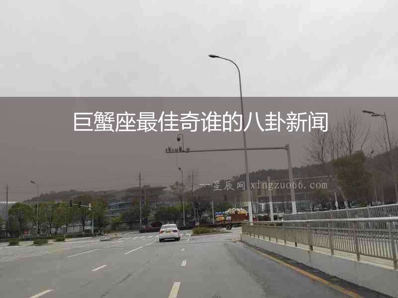 巨蟹座最佳奇誰的八卦新聞