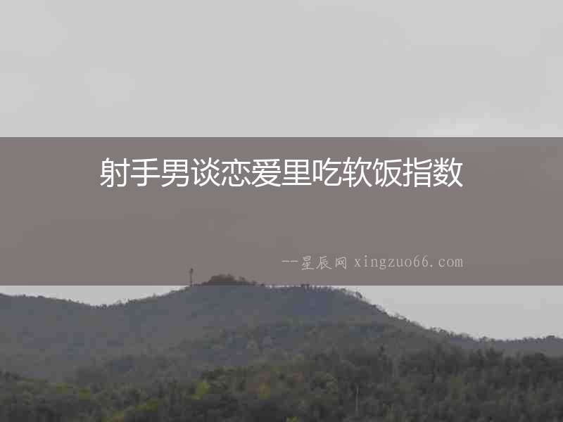 射手男談戀愛里吃軟飯指數