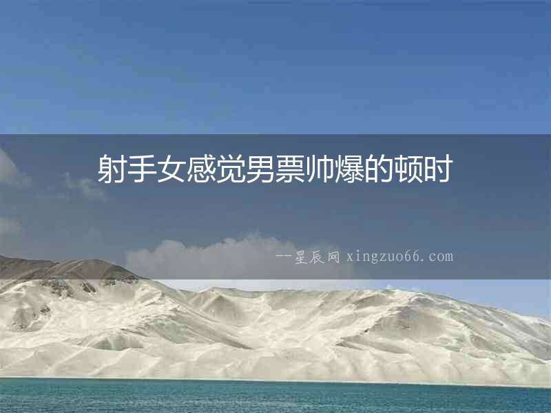 射手女感覺男票帥爆的頓時