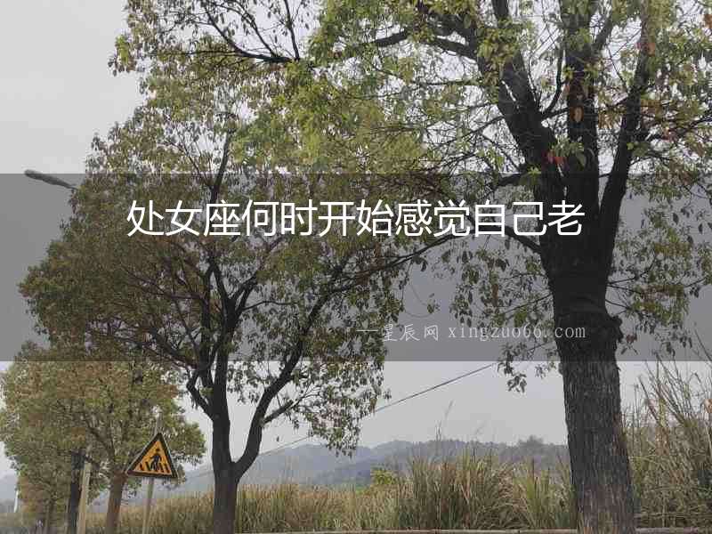 處女座何時(shí)開始感覺自己老