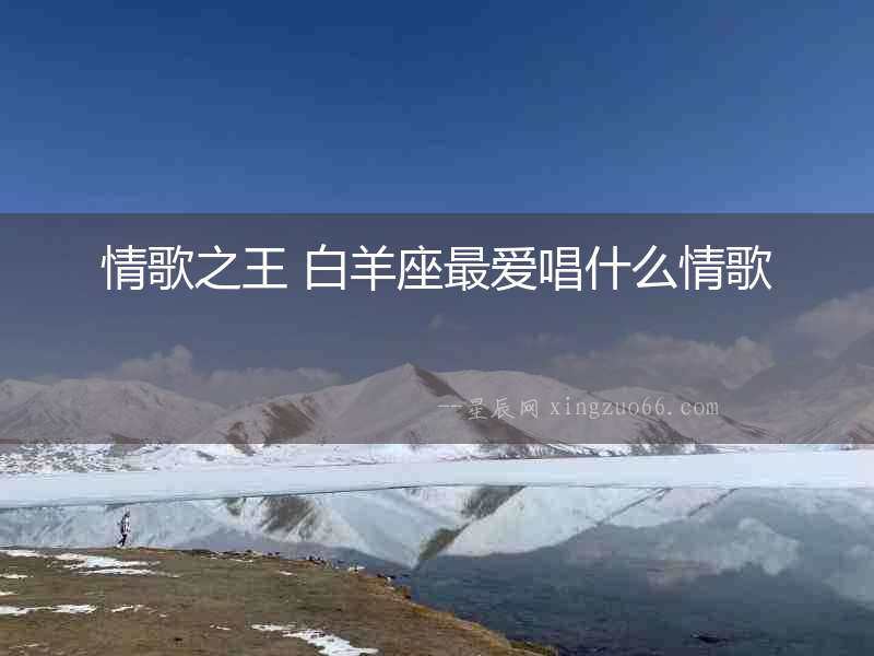 情歌之王 白羊座最愛唱什么情歌