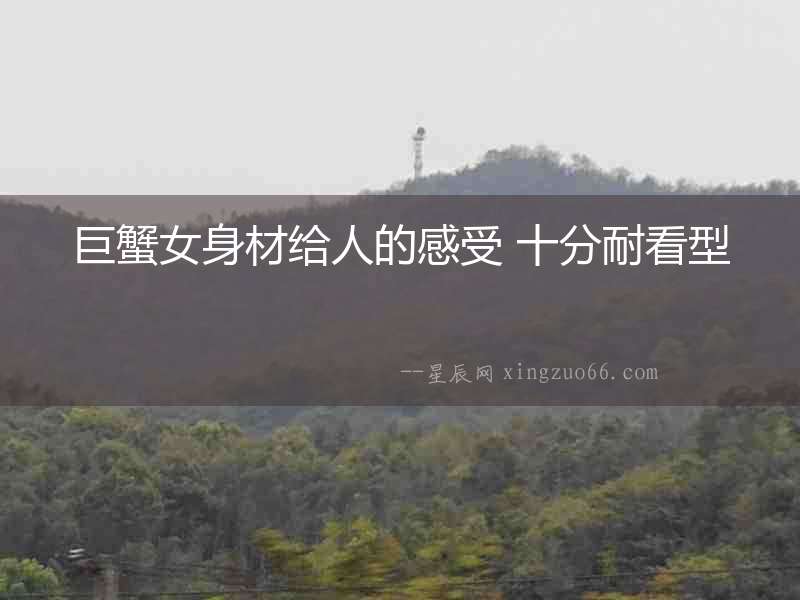 巨蟹女身材給人的感受 十分耐看型