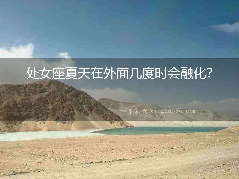 處女座夏天在外面幾度時會融化？