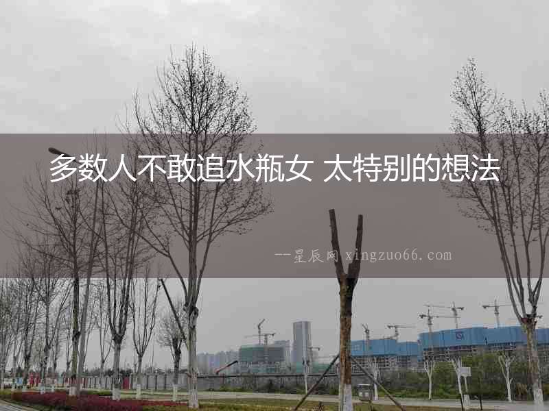 多數人不敢追水瓶女 太特別的想法