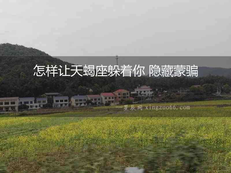 怎樣讓天蝎座躲著你 隱藏蒙騙