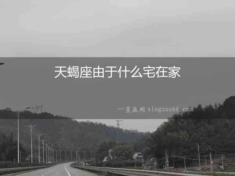 天蝎座由于什么宅在家
