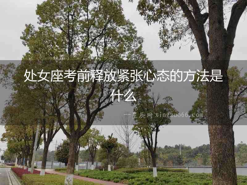 處女座考前釋放緊張心態的方法是什么