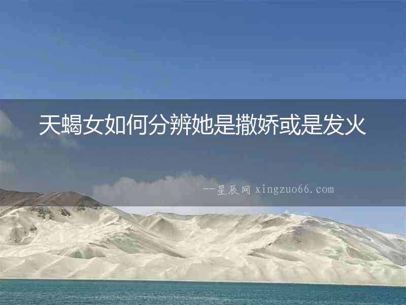 天蝎女如何分辨她是撒嬌或是發(fā)火