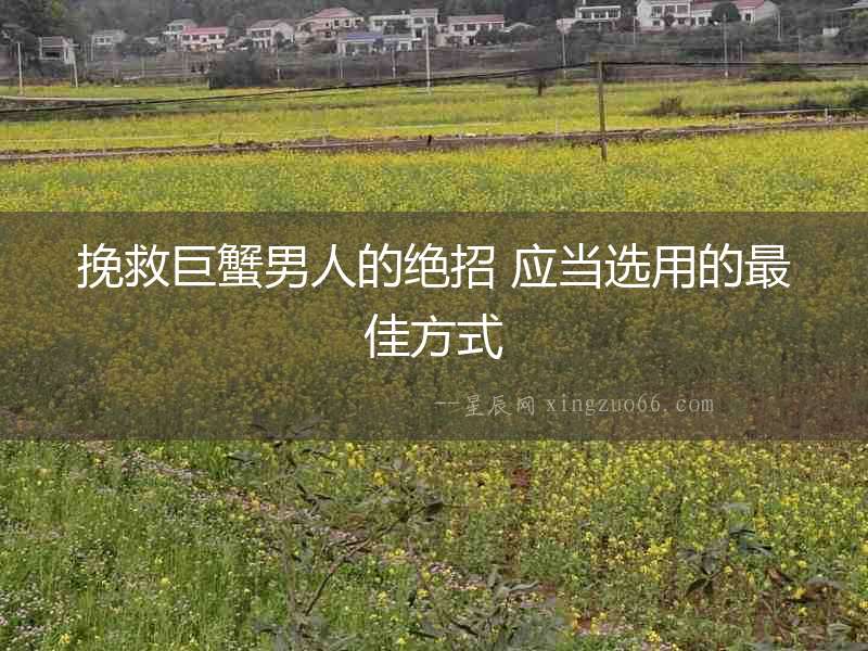 挽救巨蟹男人的絕招 應當選用的最佳方式