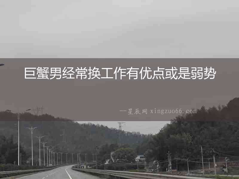 巨蟹男經(jīng)常換工作有優(yōu)點或是弱勢