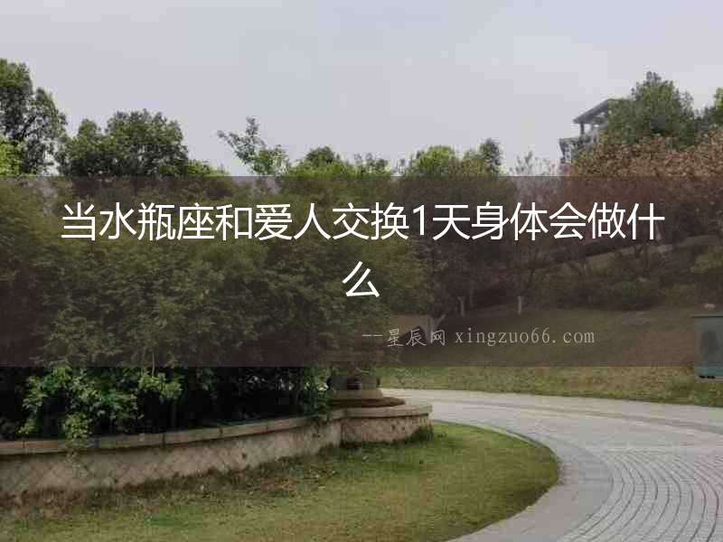 當水瓶座和愛人交換1天身體會做什么