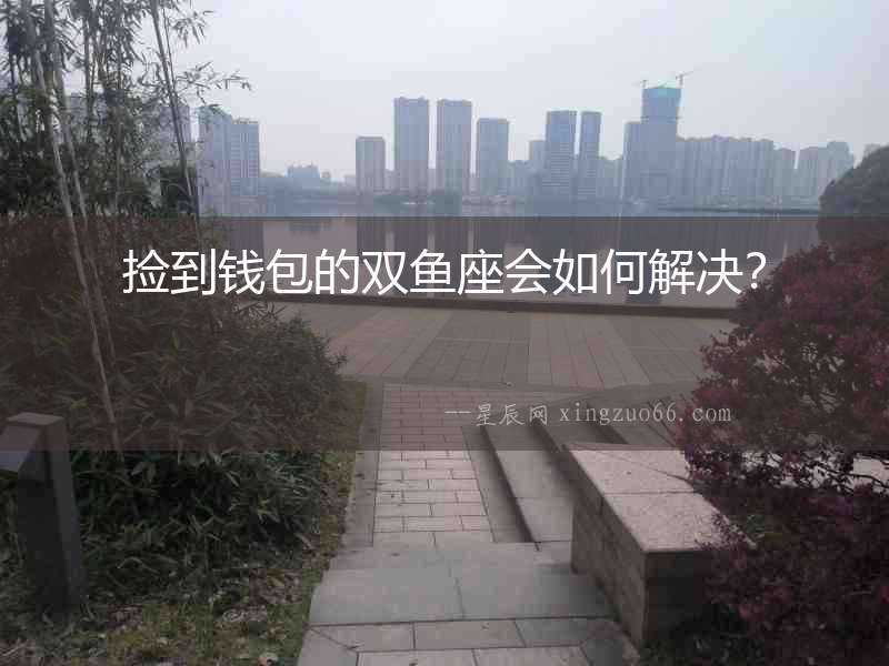 撿到錢(qián)包的雙魚(yú)座會(huì)如何解決？