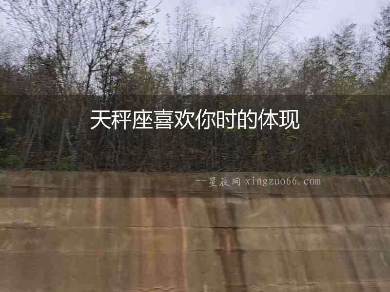 天秤座喜歡你時的體現(xiàn)