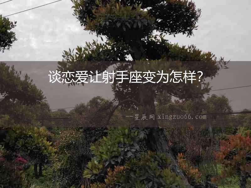 談戀愛讓射手座變?yōu)樵鯓樱? alt=