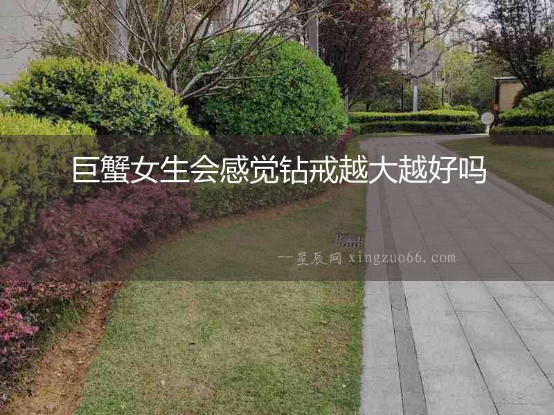 巨蟹女生會感覺鉆戒越大越好嗎