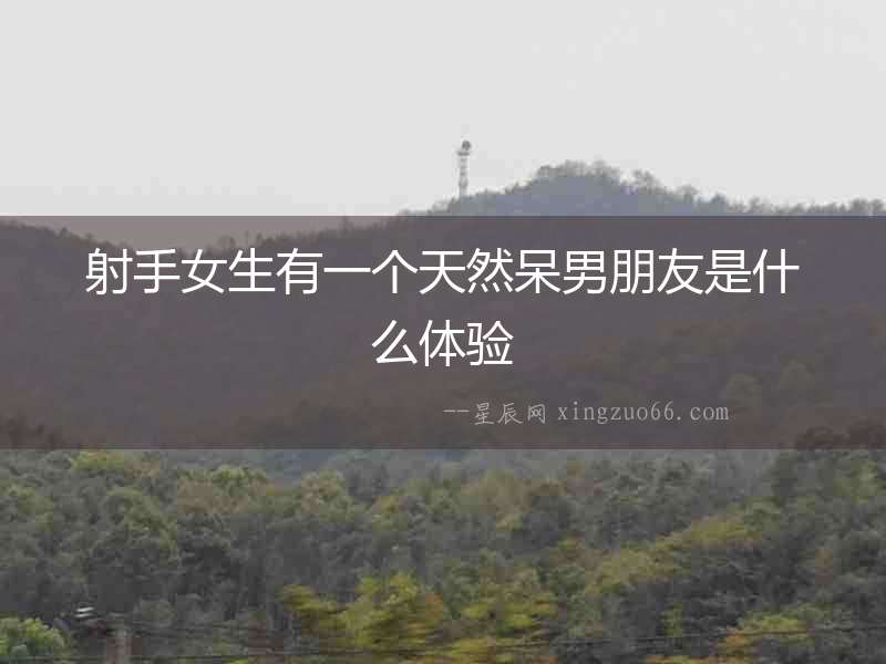 射手女生有一個天然呆男朋友是什么體驗