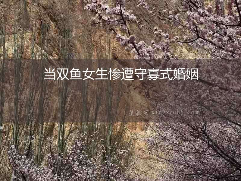 當(dāng)雙魚女生慘遭守寡式婚姻
