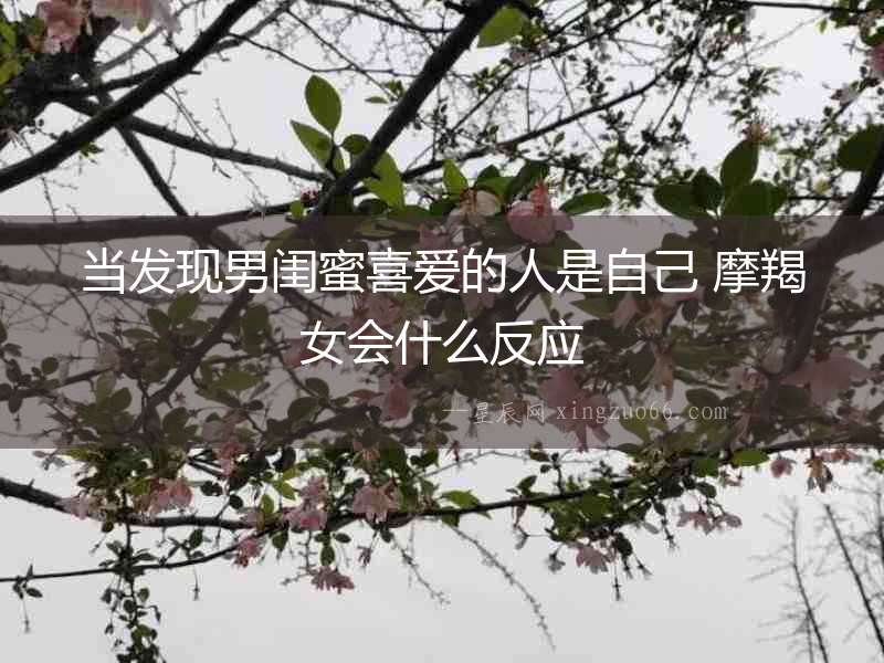當發現男閨蜜喜愛的人是自己 摩羯女會什么反應