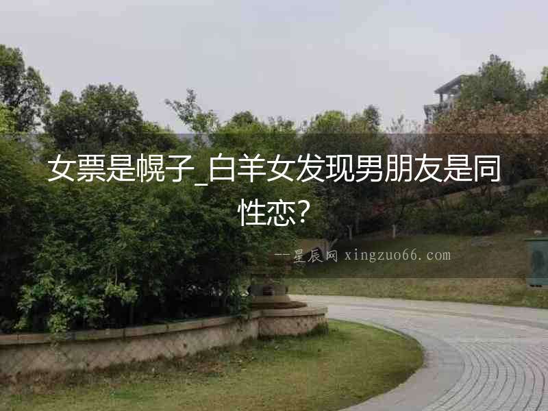 女票是幌子_白羊女發現男朋友是同性戀？