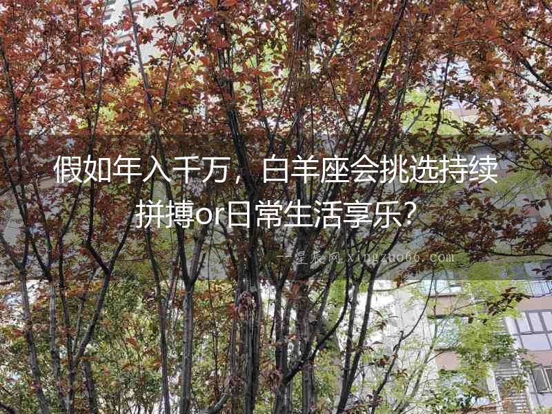 假如年入千萬，白羊座會挑選持續拼搏or日常生活享樂？