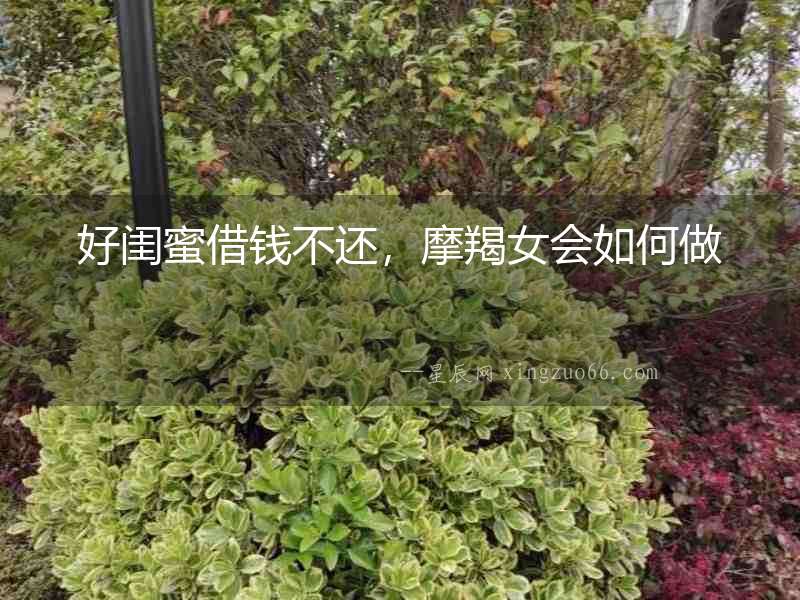 好閨蜜借錢不還，摩羯女會(huì)如何做