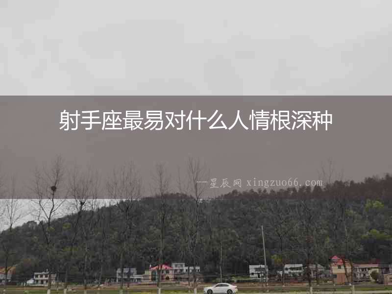 射手座最易對什么人情根深種