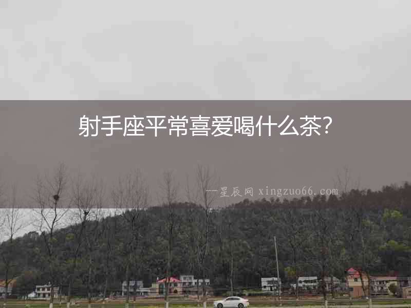 射手座平常喜愛喝什么茶？